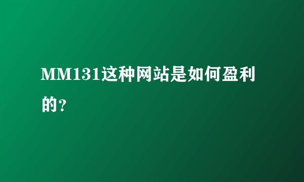 MM131这种网站是如何盈利的?