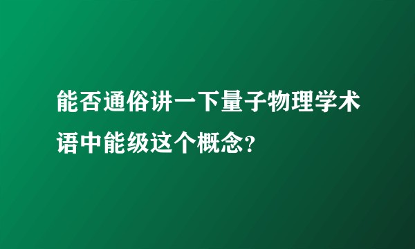 能否通俗讲一下量子物理学术语中能级这个概念？