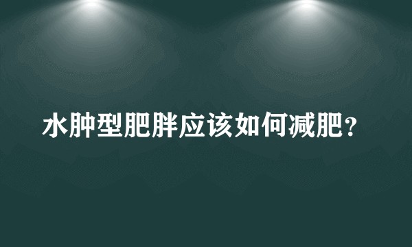 水肿型肥胖应该如何减肥？