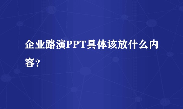 企业路演PPT具体该放什么内容？