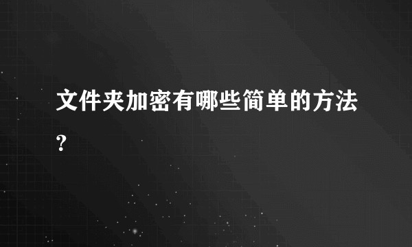 文件夹加密有哪些简单的方法？
