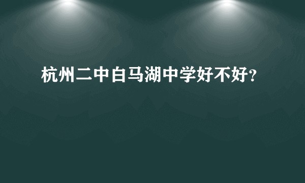 杭州二中白马湖中学好不好？