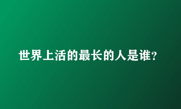 世界上活的最长的人是谁？