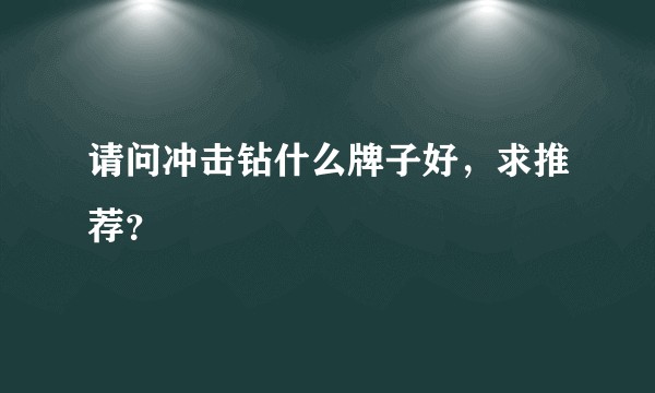 请问冲击钻什么牌子好，求推荐？