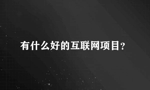 有什么好的互联网项目?