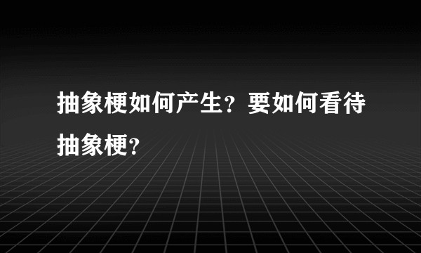抽象梗如何产生？要如何看待抽象梗？