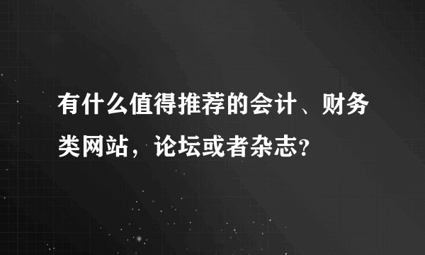 有什么值得推荐的会计、财务类网站，论坛或者杂志？
