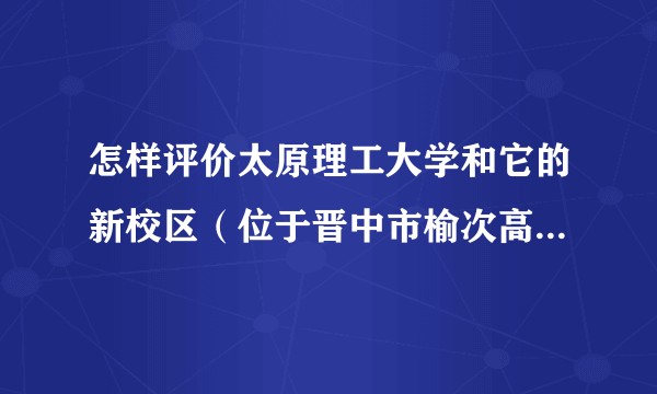 怎样评价太原理工大学和它的新校区(位于晋中市榆次高校新区)明向校区?
