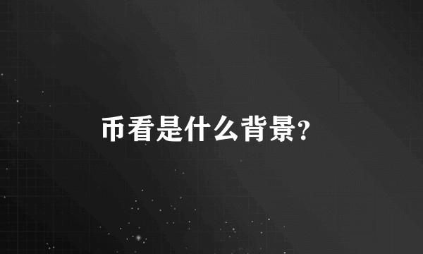 币看是什么背景？