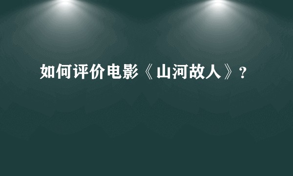 如何评价电影《山河故人》？