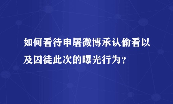 如何看待申屠微博承认偷看以及囚徒此次的曝光行为？
