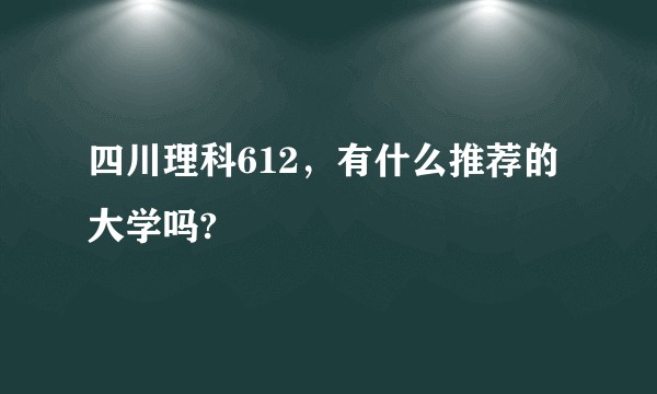 四川理科612,有什么推荐的大学吗?