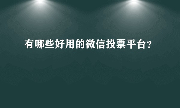 有哪些好用的微信投票平台？