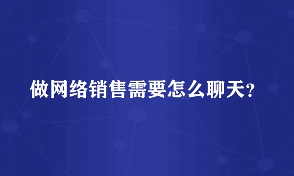 做网络销售需要怎么聊天？