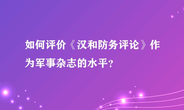 如何评价《汉和防务评论》作为军事杂志的水平？