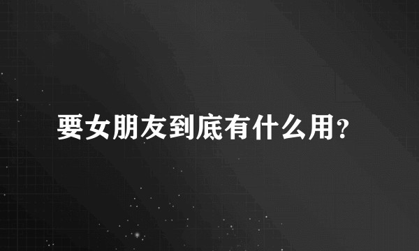 要女朋友到底有什么用?