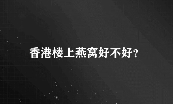 香港楼上燕窝好不好?