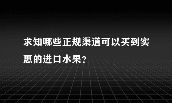 求知哪些正规渠道可以买到实惠的进口水果？
