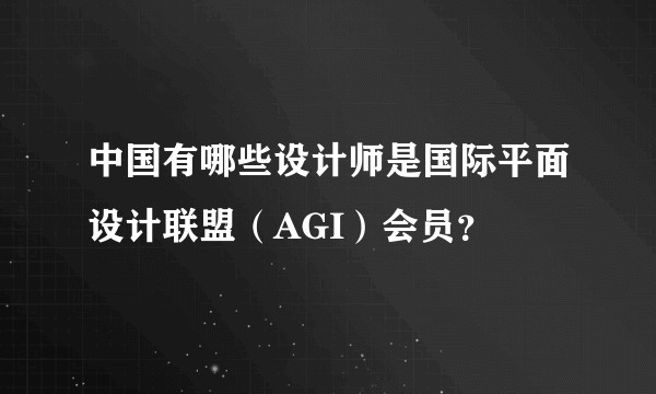 中国有哪些设计师是国际平面设计联盟（AGI）会员？