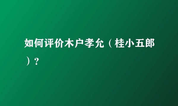 如何评价木户孝允（桂小五郎）？