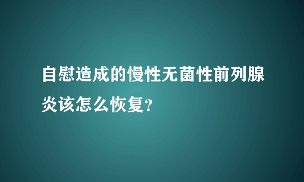 自慰造成的慢性无菌性前列腺炎该怎么恢复？