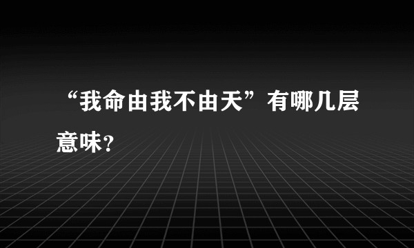 “我命由我不由天”有哪几层意味?