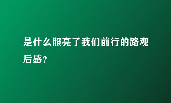 是什么照亮了我们前行的路观后感?