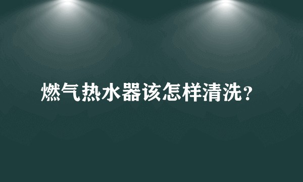 燃气热水器该怎样清洗？