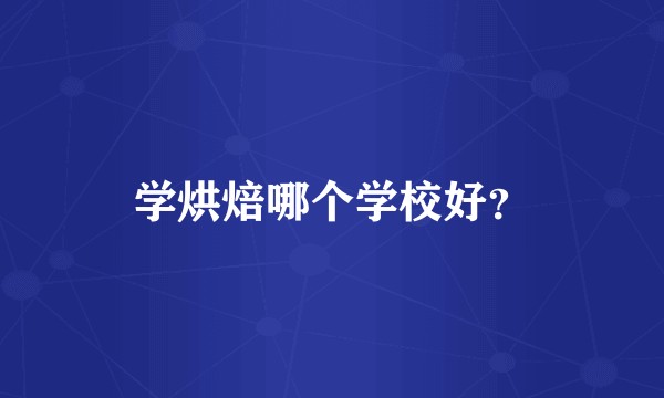学烘焙哪个学校好？