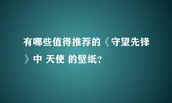有哪些值得推荐的《守望先锋》中 天使 的壁纸？