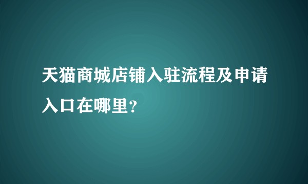 天猫商城店铺入驻流程及申请入口在哪里？