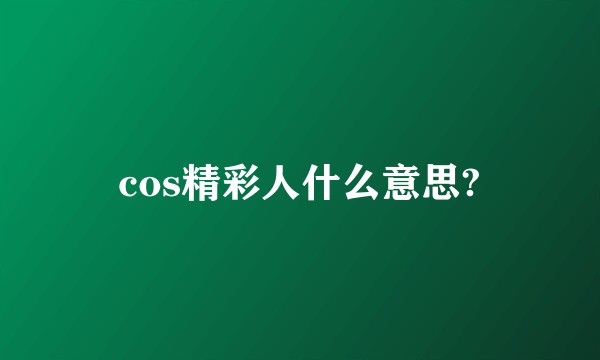 cos精彩人什么意思?