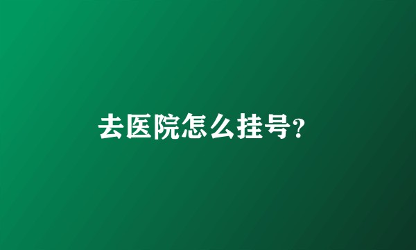 去医院怎么挂号？