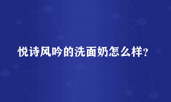 悦诗风吟的洗面奶怎么样?