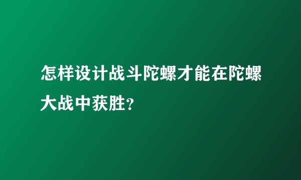 怎样设计战斗陀螺才能在陀螺大战中获胜?