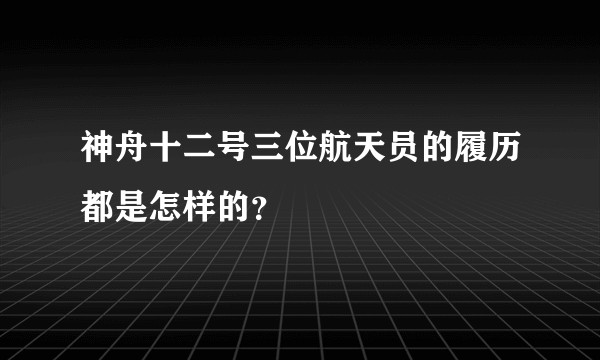 神舟十二号三位航天员的履历都是怎样的?