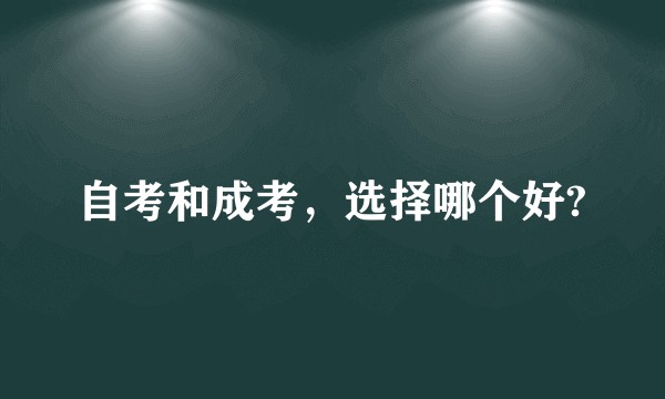 自考和成考，选择哪个好?