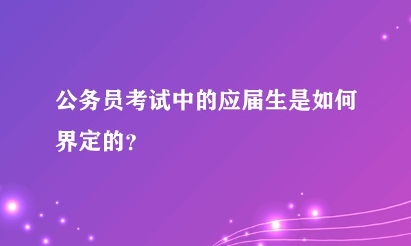 公务员考试中的应届生是如何界定的？