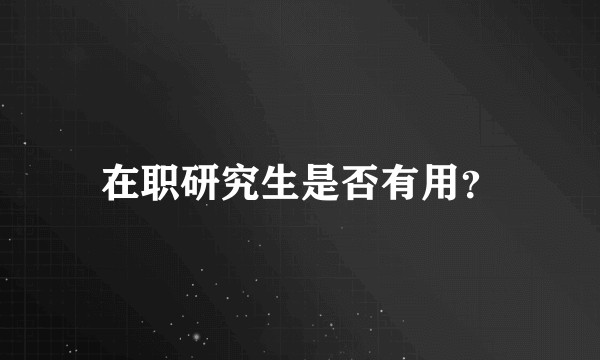 在职研究生是否有用?