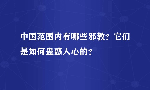 中国范围内有哪些邪教？它们是如何蛊惑人心的？