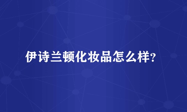 伊诗兰顿化妆品怎么样？