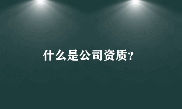 什么是公司资质？