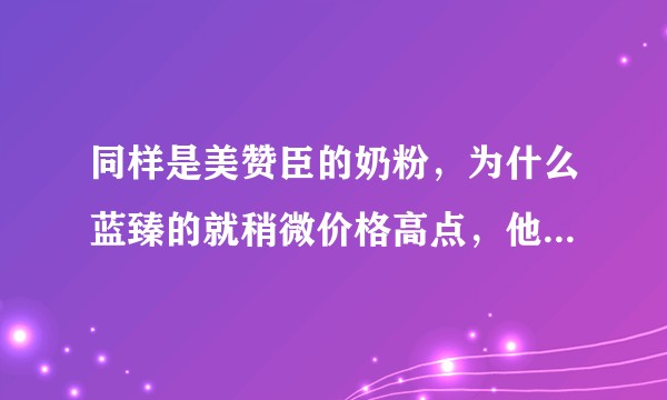 同样是美赞臣的奶粉，为什么蓝臻的就稍微价格高点，他里面有什么添加的东西贵吗？