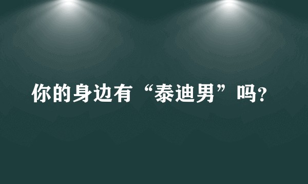 你的身边有“泰迪男”吗？