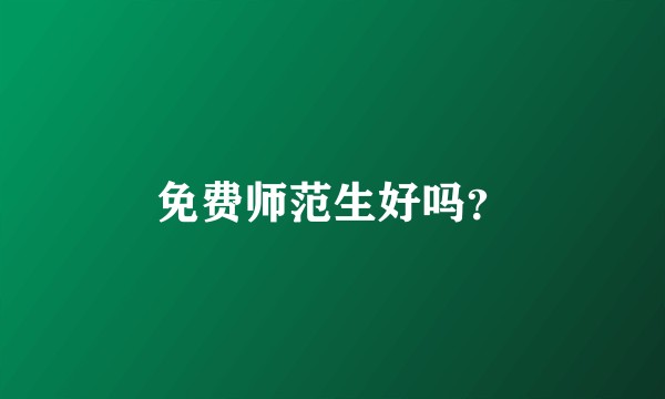 免费师范生好吗？