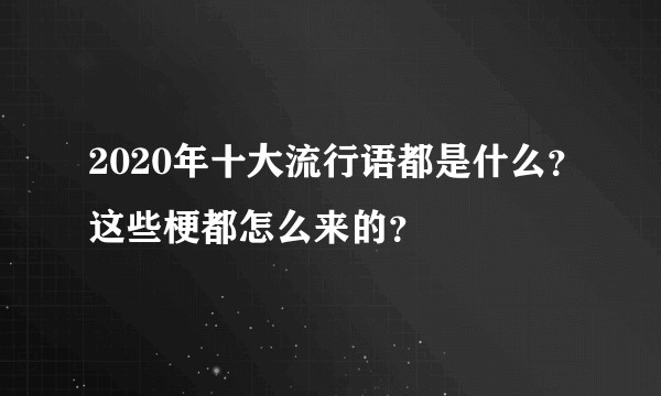 2020年十大流行语都是什么?这些梗都怎么来的?