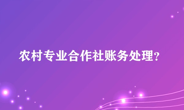 农村专业合作社账务处理?