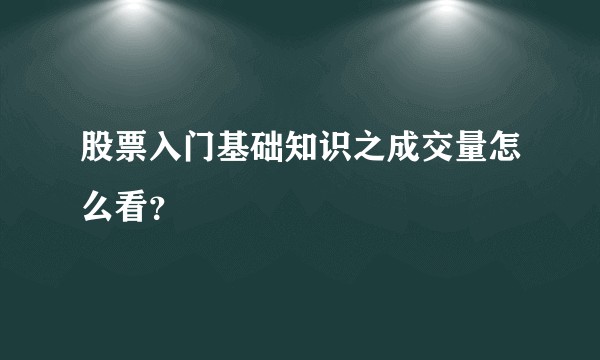 股票入门基础知识之成交量怎么看?