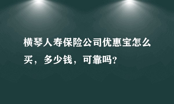 横琴人寿保险公司优惠宝怎么买,多少钱,可靠吗?