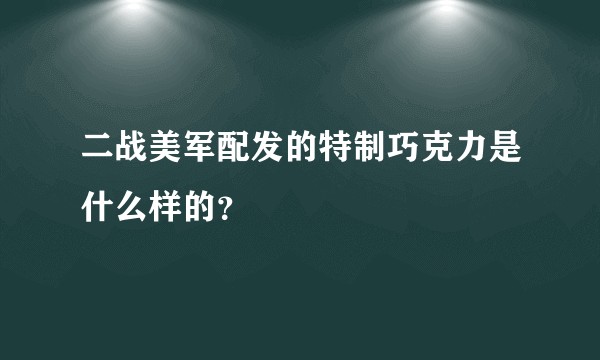 二战美军配发的特制巧克力是什么样的？